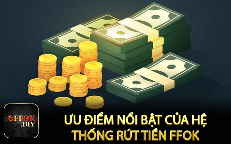Ưu điểm nổi bật của hệ thống rút tiền FFOK
